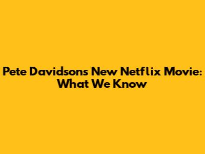 Pete Davidson's New Netflix Movie: What We Know