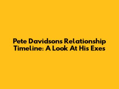 Pete Davidson's Relationship Timeline: A Look At His Exes