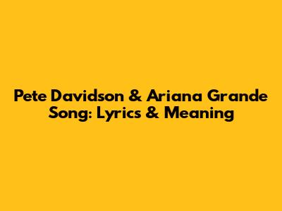 Pete Davidson & Ariana Grande Song: Lyrics & Meaning