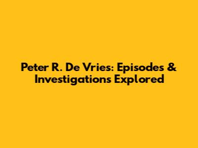 Peter R. De Vries: Episodes & Investigations Explored
