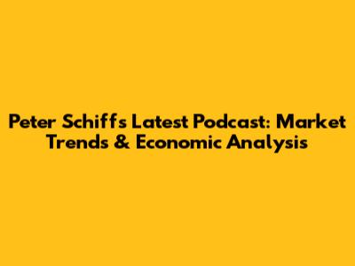 Peter Schiff's Latest Podcast: Market Trends & Economic Analysis