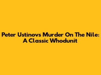 Peter Ustinov's Murder On The Nile: A Classic Whodunit