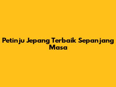 Petinju Jepang Terbaik Sepanjang Masa