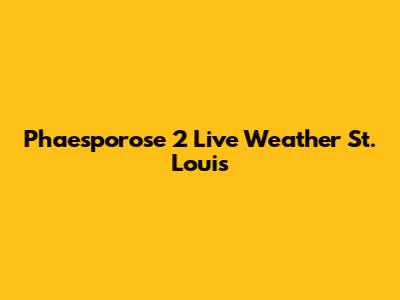 Phaesporose 2 Live Weather St. Louis