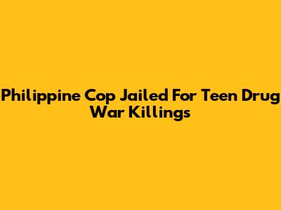 Philippine Cop Jailed For Teen Drug War Killings