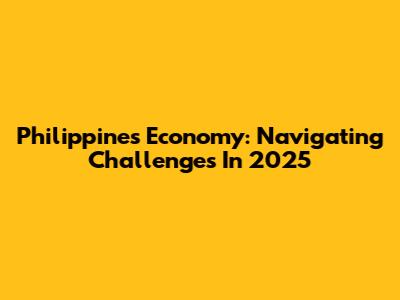 Philippines Economy: Navigating Challenges In 2025