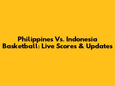 Philippines Vs. Indonesia Basketball: Live Scores & Updates