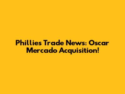 Phillies Trade News: Oscar Mercado Acquisition!