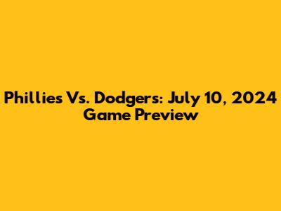 Phillies Vs. Dodgers: July 10, 2024 Game Preview