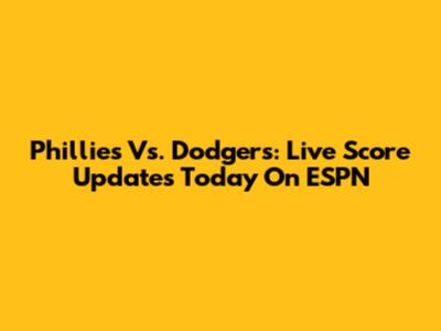 Phillies Vs. Dodgers: Live Score Updates Today On ESPN