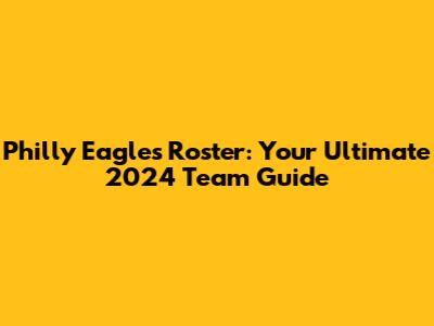 Philly Eagles Roster: Your Ultimate 2024 Team Guide