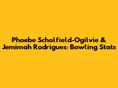Phoebe Scholfield-Ogilvie & Jemimah Rodrigues: Bowling Stats