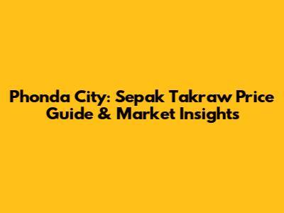 Phonda City: Sepak Takraw Price Guide & Market Insights