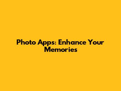Photo Apps: Enhance Your Memories