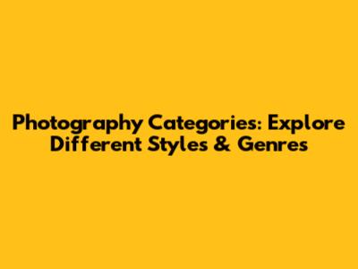 Photography Categories: Explore Different Styles & Genres