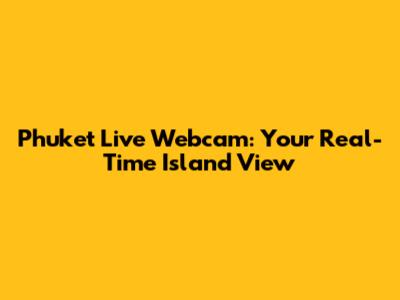 Phuket Live Webcam: Your Real-Time Island View