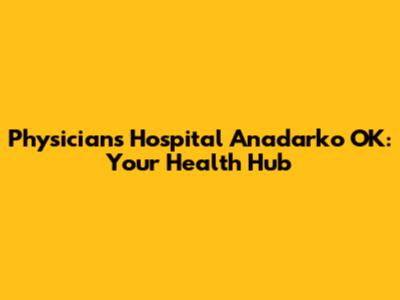 Physicians Hospital Anadarko OK: Your Health Hub