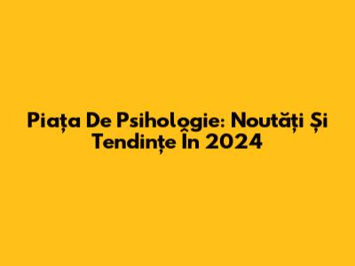 Piața De Psihologie: Noutăți Și Tendințe În 2024