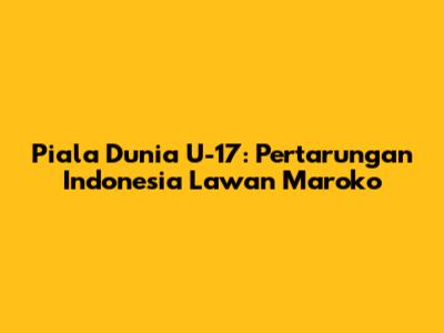 Piala Dunia U-17: Pertarungan Indonesia Lawan Maroko