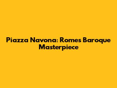 Piazza Navona: Rome's Baroque Masterpiece
