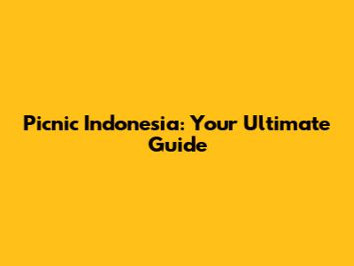 Picnic Indonesia: Your Ultimate Guide