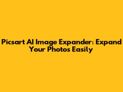 Picsart AI Image Expander: Expand Your Photos Easily