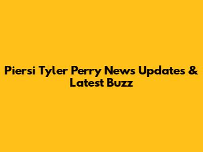 Piersi Tyler Perry News Updates & Latest Buzz