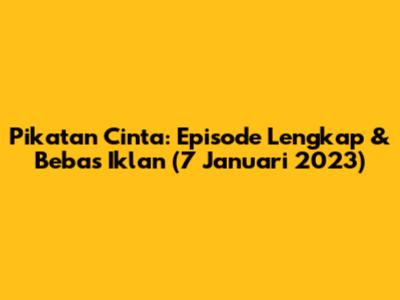Pikatan Cinta: Episode Lengkap & Bebas Iklan (7 Januari 2023)