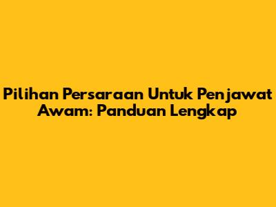 Pilihan Persaraan Untuk Penjawat Awam: Panduan Lengkap