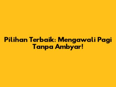 Pilihan Terbaik: Mengawali Pagi Tanpa Ambyar!