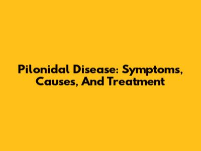 Pilonidal Disease: Symptoms, Causes, And Treatment
