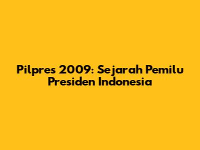 Pilpres 2009: Sejarah Pemilu Presiden Indonesia
