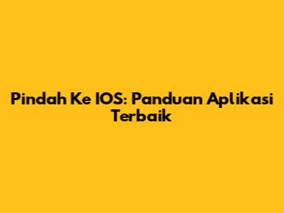 Pindah Ke IOS: Panduan Aplikasi Terbaik