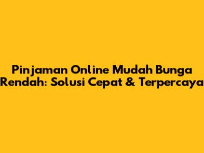 Pinjaman Online Mudah Bunga Rendah: Solusi Cepat & Terpercaya
