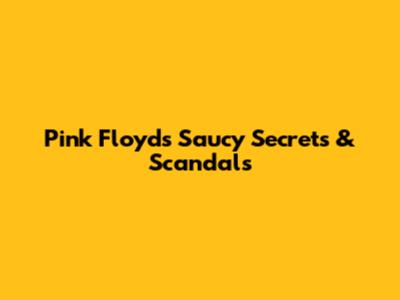 Pink Floyd's Saucy Secrets & Scandals