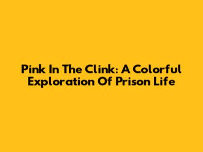 Pink In The Clink: A Colorful Exploration Of Prison Life