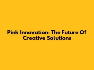 Pink Innovation: The Future Of Creative Solutions