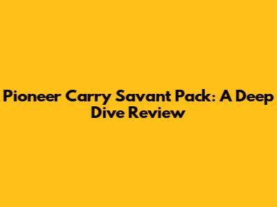 Pioneer Carry Savant Pack: A Deep Dive Review