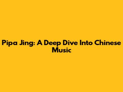 Pipa Jing: A Deep Dive Into Chinese Music