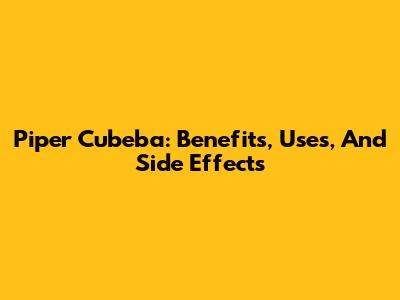 Piper Cubeba: Benefits, Uses, And Side Effects