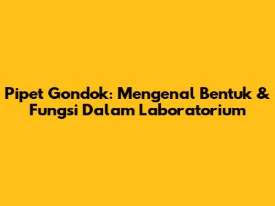 Pipet Gondok: Mengenal Bentuk & Fungsi Dalam Laboratorium