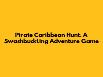 Pirate Caribbean Hunt: A Swashbuckling Adventure Game