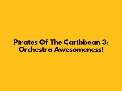 Pirates Of The Caribbean 3: Orchestra Awesomeness!