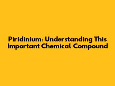 Piridinium: Understanding This Important Chemical Compound