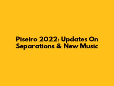 Piseiro 2022: Updates On Separations & New Music