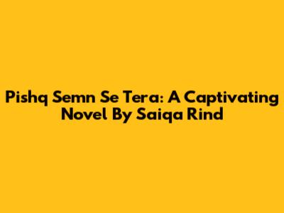 Pishq Semn Se Tera: A Captivating Novel By Saiqa Rind