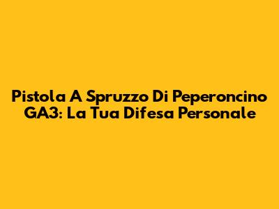 Pistola A Spruzzo Di Peperoncino GA3: La Tua Difesa Personale