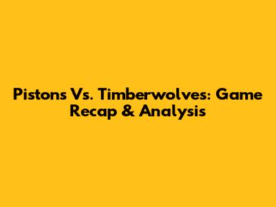 Pistons Vs. Timberwolves: Game Recap & Analysis