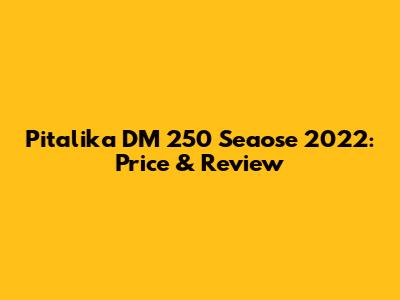 Pitalika DM 250 Seaose 2022: Price & Review