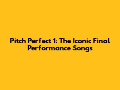 Pitch Perfect 1: The Iconic Final Performance Songs